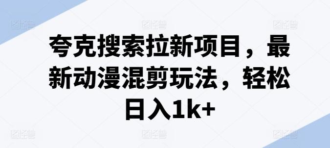 夸克搜索拉新项目，最新动漫混剪玩法，轻松日入1k+-知库