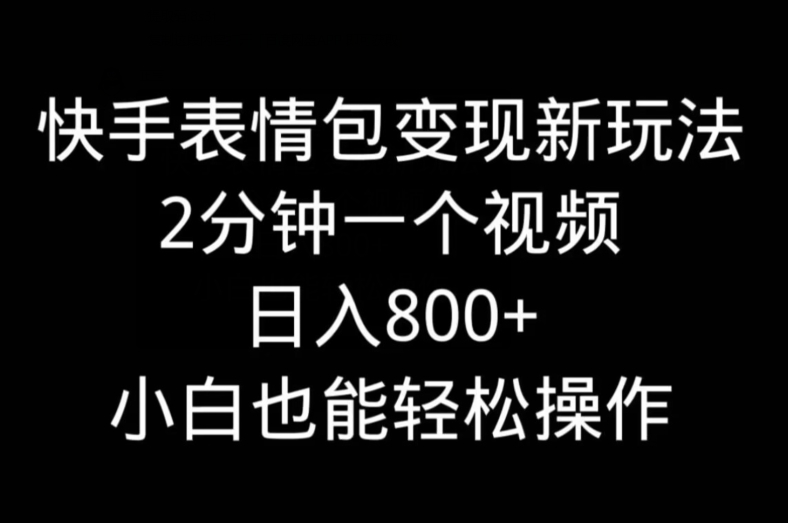 快手表情包变现新玩法，2分钟一个视频，日入800+，小白也能做-知库