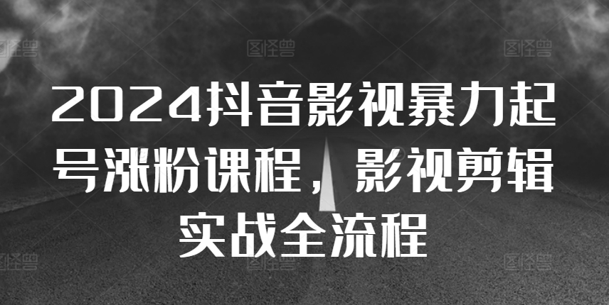 2024抖音影视暴力起号涨粉课程，影视剪辑搬运实战全流程-知库