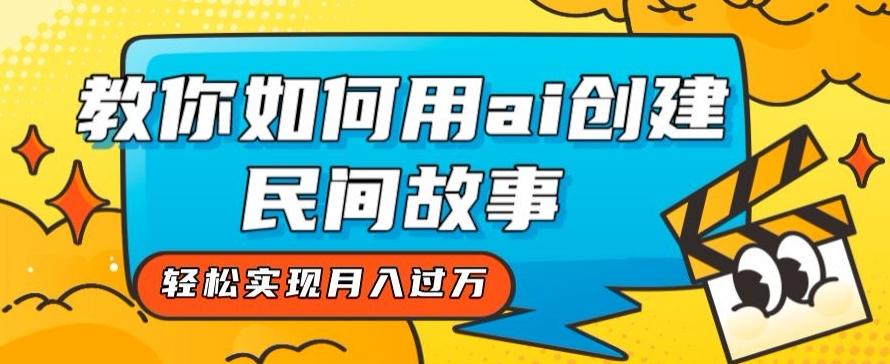 全新思路，教你如何用ai创建民间故事，轻松实现月入过万【揭秘】-知库