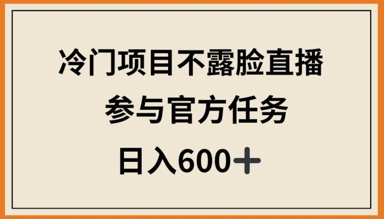 冷门项目不露脸直播，参与官方任务，日入600+【揭秘】-知库