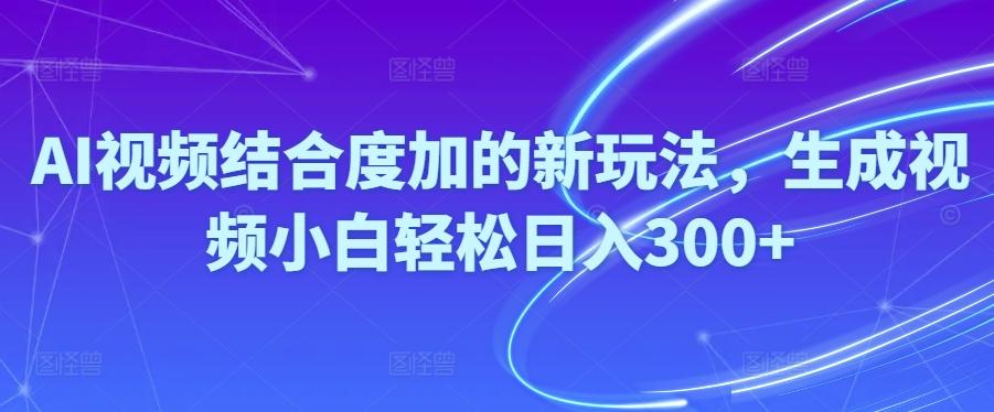 Ai视频结合度加的新玩法,生成视频小白轻松日入300+-知库