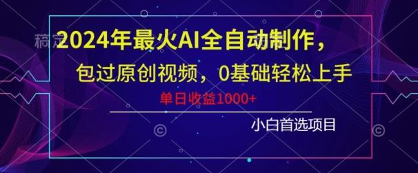 2024年最火AI全自动制作，包过原创视频，0基础轻松上手，单日收益1000+-知库