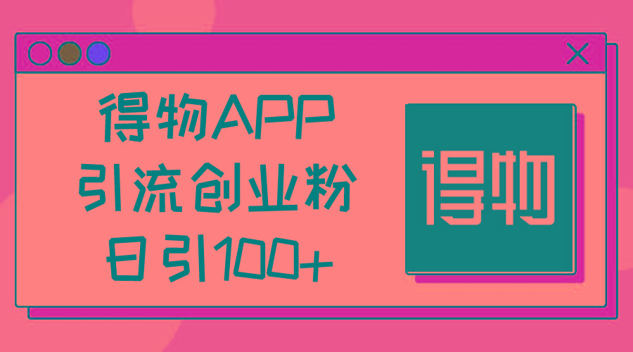 得物APP引流创业粉，日引100+-知库