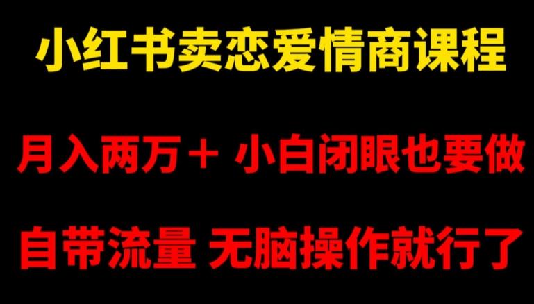 小红书卖恋爱情商课程，月入两万＋，小白闭眼也要做，自带流量，无脑操作就行了【揭秘】-知库