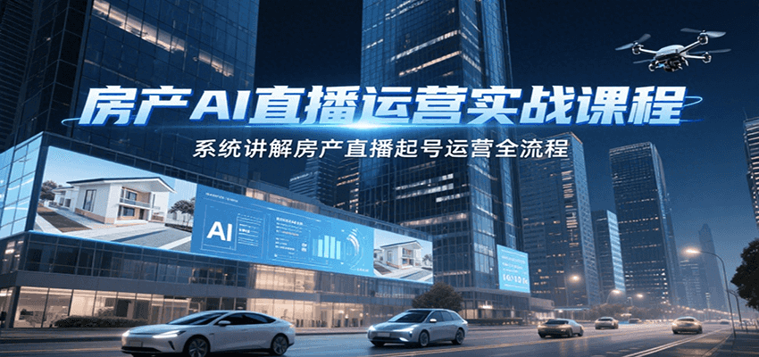 房产AI直播运营实战课程，系统讲解房产直播起号运营全流程-知库