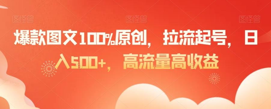 爆款图文100%原创，拉流起号，日入500+，高流量高收益【揭秘】-知库