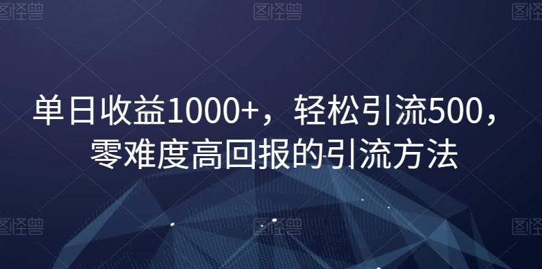 单日收益1000+，轻松引流500，零难度高回报的引流方法【揭秘】-知库