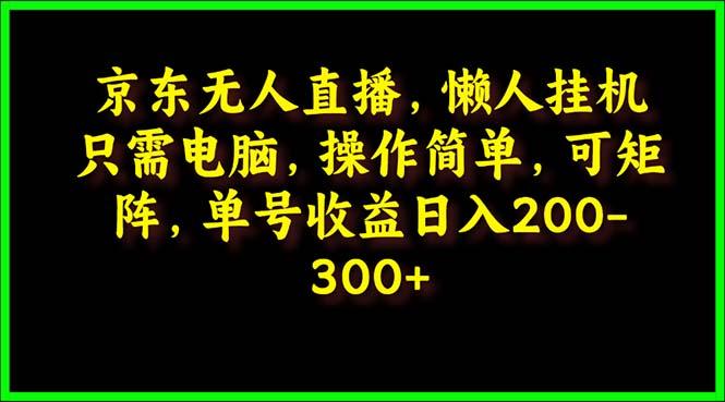 (9973期)京东无人直播，电脑挂机，操作简单，懒人专属，可矩阵操作 单号日入200-300-知库