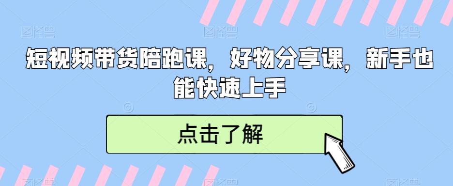 短视频带货陪跑课，好物分享课，新手也能快速上手-知库