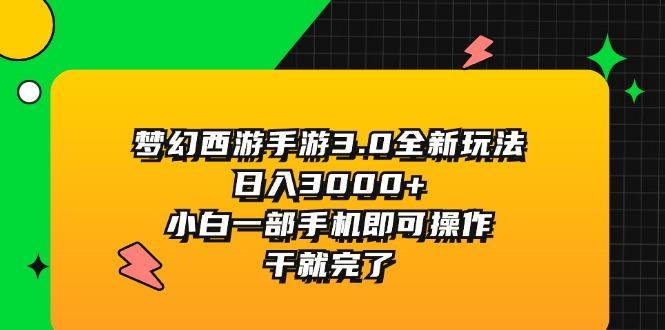 梦幻西游手游3.0全新玩法，日入3000+，小白一部手机即可操作，干就完了-知库