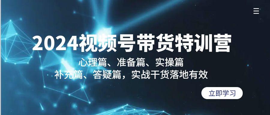 2024视频号带货特训营：心理篇、准备篇、实操篇、补充篇、答疑篇，实战…-知库