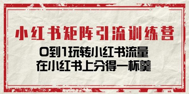 小红书矩阵引流训练营：0到1玩转小红书流量，在小红书上分得一杯羹-14节课-知库