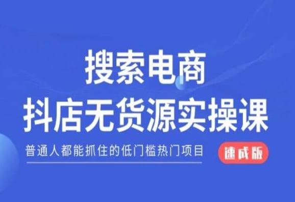 搜索电商抖店无货源必修课，普通人都能抓住的低门槛热门项目【速成版】-知库