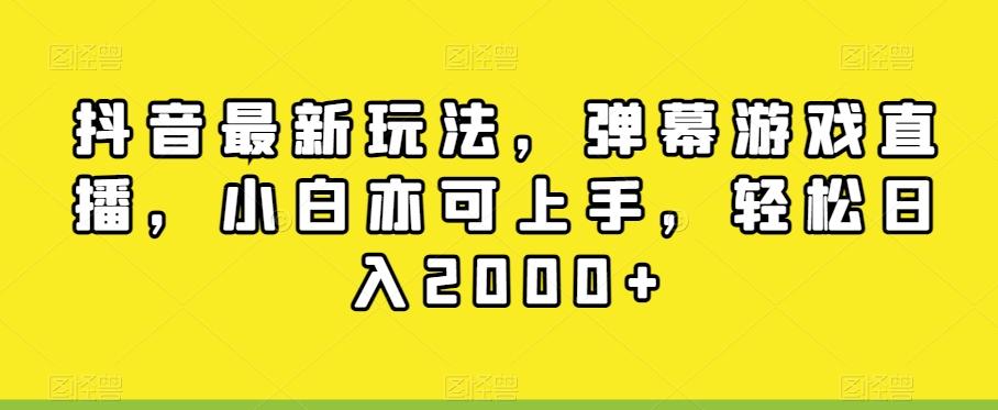 抖音最新玩法，弹幕游戏直播，小白亦可上手，轻松日入2000+-知库