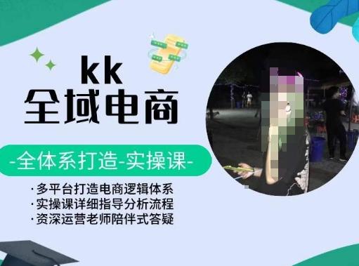 KK全域电商，全体系打造实操课，多平台打造电商逻辑体系-知库