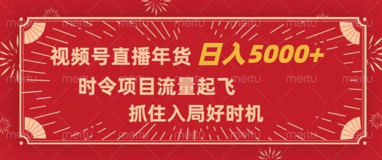 视频号直播年货，时令项目流量起飞，抓住入局好时机，日入5000+【揭秘】-知库