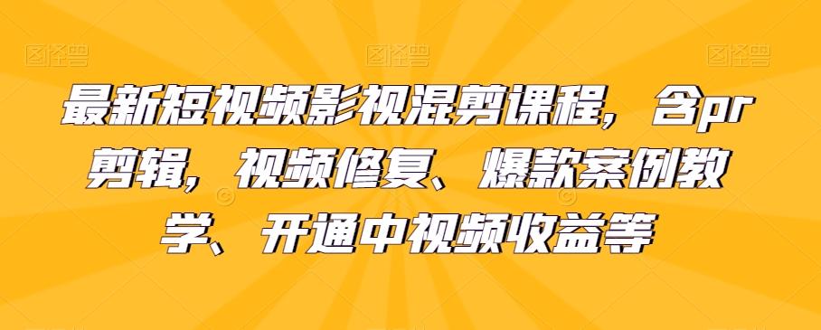 最新短视频影视混剪课程，含pr剪辑，视频修复、爆款案例教学、开通中视频收益等-知库