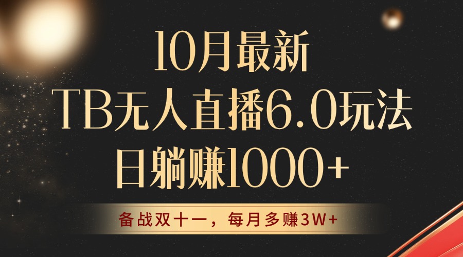 10月最新TB无人直播6.0玩法，不违规不封号，睡后实现躺赚，每月多赚3W+！-知库