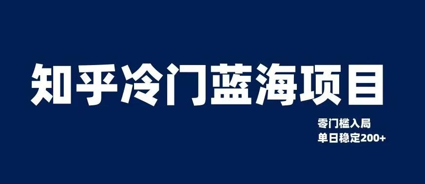 知乎冷门蓝海项目，零门槛教你如何单日变现200+【揭秘】-知库