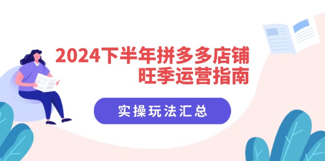 2024下半年拼多多店铺旺季运营指南：实操玩法汇总(8节课-知库