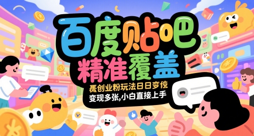 百度贴吧精准覆盖创业粉玩法日变现多张，小白直接上手【揭秘】-知库