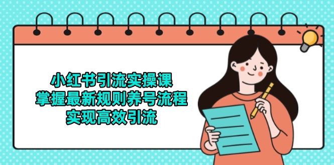 小红书引流实操课，掌握最新规则养号流程，实现高效引流-知库