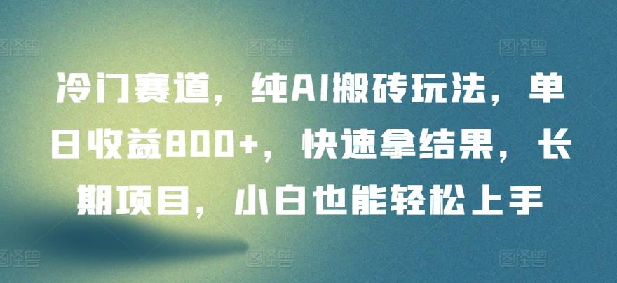 冷门赛道，纯AI搬砖玩法，单日收益800+，快速拿结果，长期项目，小白也能轻松上手【揭秘】-知库