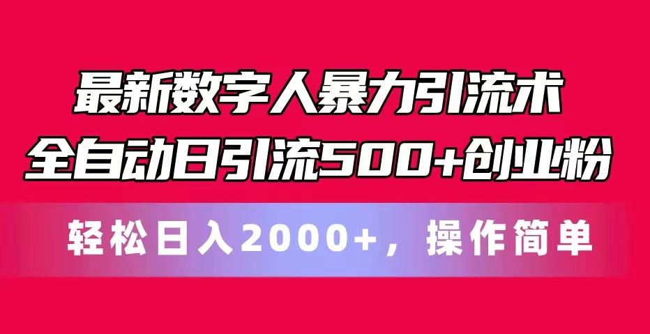 最新数字人暴力引流术全自动日引流500+创业粉轻松日入2000+，操作简单-知库