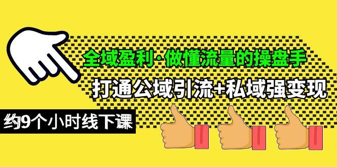 (10045期)全域盈利·做懂流量的操盘手，打通公域引流+私域强变现，约9个小时线下课-知库