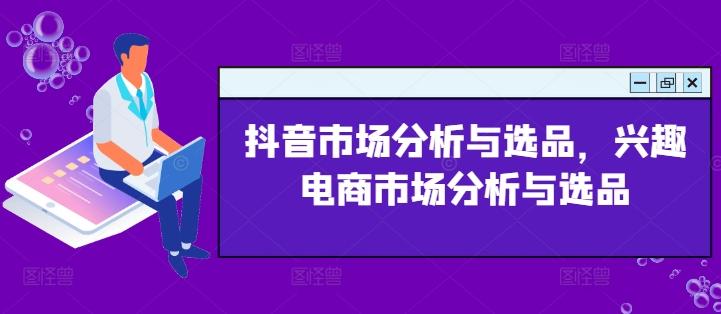 抖音市场分析与选品，兴趣电商市场分析与选品-知库