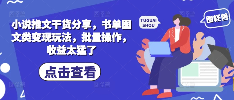 小说推文干货分享，书单图文类变现玩法，批量操作，收益太猛了-知库