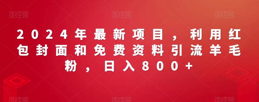 2024年最新项目，利用红包封面和免费资料引流羊毛粉，日入800+-知库