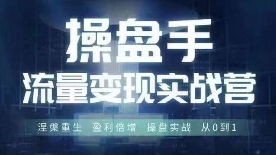 操盘手流量实战变现营6月28-30号线下课，涅槃重生 盈利倍增 操盘实战 从0到1-知库