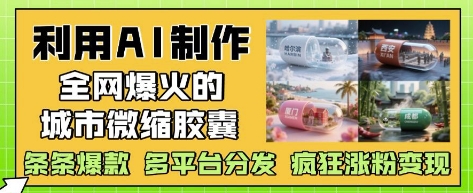 利用AI制作全网爆火的城市微缩胶囊，条条爆款， 多平台分发，疯狂涨粉变现-知库