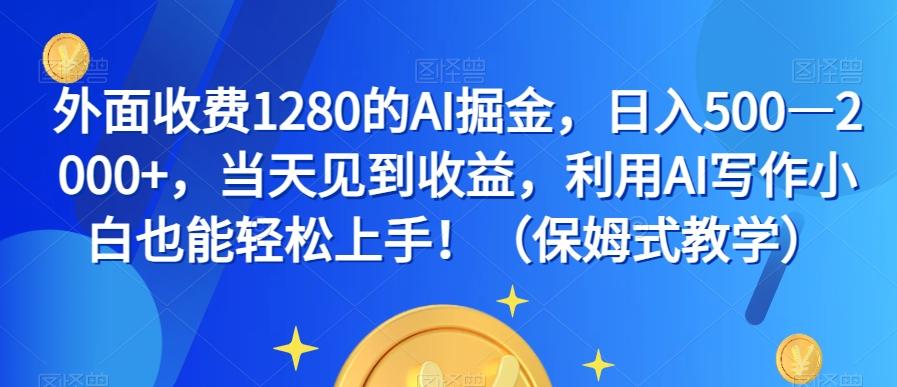 外面收费1280的AI掘金，日入500—2000+，当天见到收益，利用AI写作小白也能轻松上手！（保姆式教学）-知库