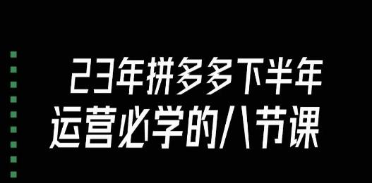 大牙·23年下半年拼多多运营必学的八节课（18节完整）-知库