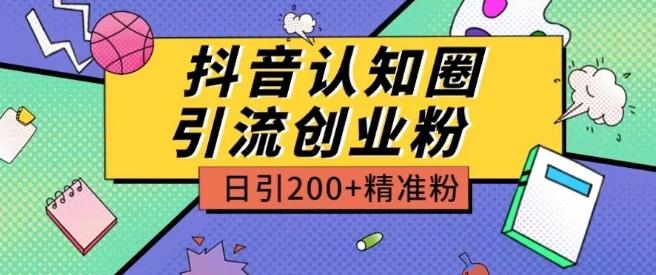 外面收费3980抖音认知圈引流创业粉玩法日引200+精准粉【揭秘】-知库