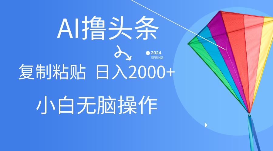 AI一键生成爆款文章撸头条,无脑操作，复制粘贴轻松,日入2000+-知库