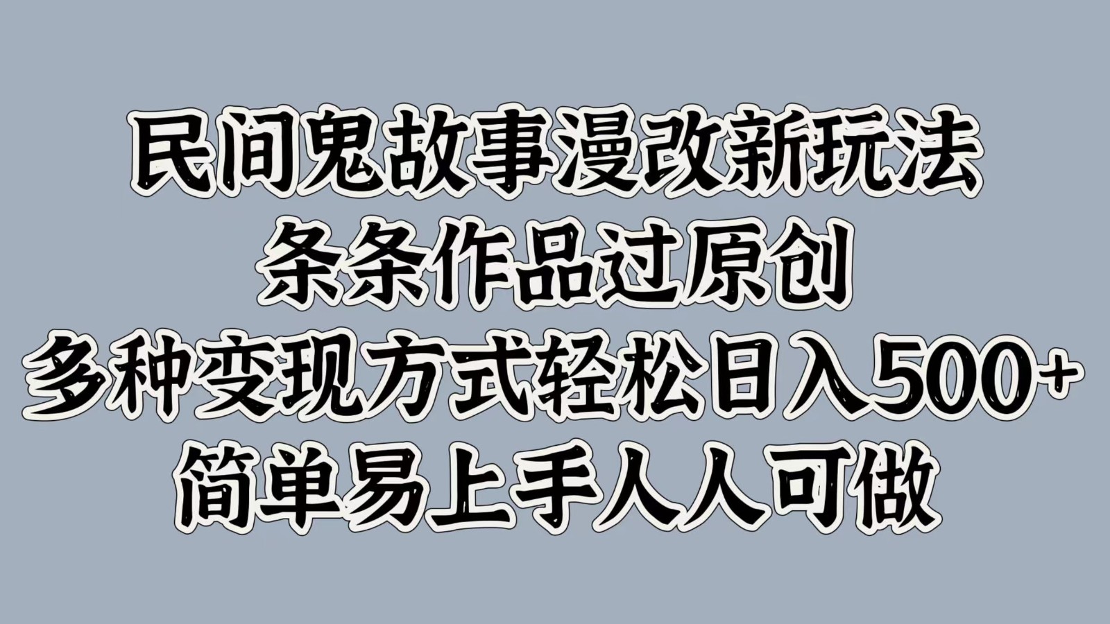 民间鬼故事漫改新玩法，条条作品过原创，多种变现方式轻松日入500+简单易上手人人可做-知库