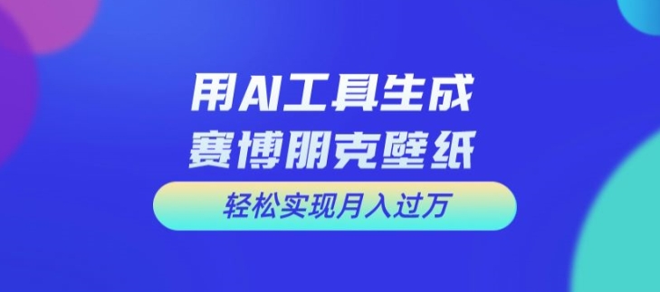 用AI工具设计赛博朋克壁纸，轻松实现月入万+【揭秘】-知库