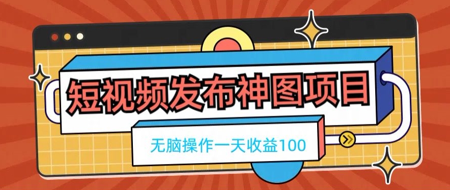 短视频发布神图项目，无脑操作，一天收益100-知库