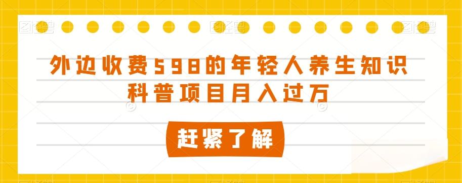 外边收费598的年轻人养生知识科普项目月入过万【揭秘】-知库