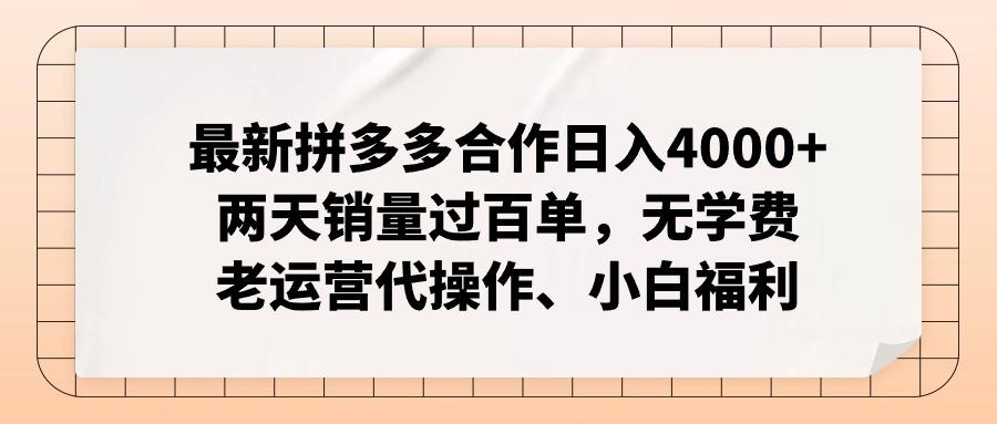 最新拼多多合作日入4000+两天销量过百单，无学费、老运营代操作、小白福利-知库