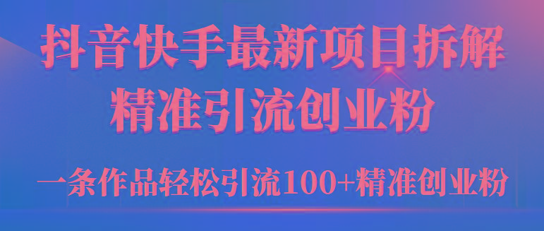 (9447期)2024年抖音快手最新项目拆解视频引流创业粉，一天轻松引流精准创业粉100+-知库