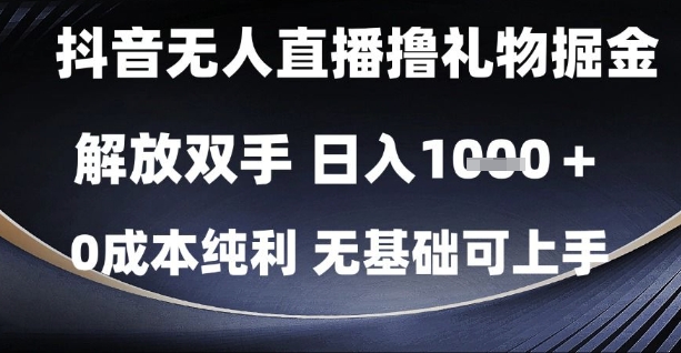 抖音无人直播撸礼物掘金，解放双手，日入1k，0成本纯利，无基础可上手【揭秘】-知库