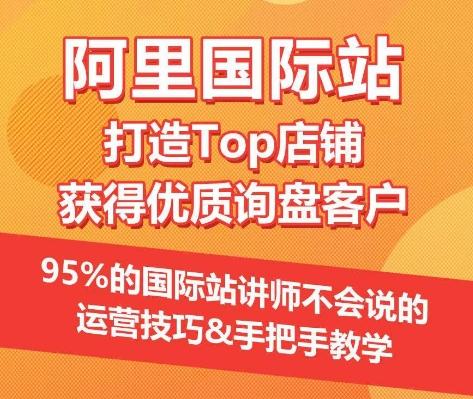 【阿里国际站】打造Top店铺&获得优质询盘客户，​95%的国际站讲师不会说的运营技巧-知库