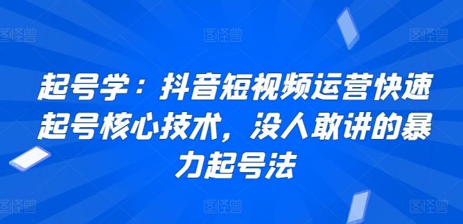 起号学：抖音短视频运营快速起号核心技术，没人敢讲的暴力起号法-知库