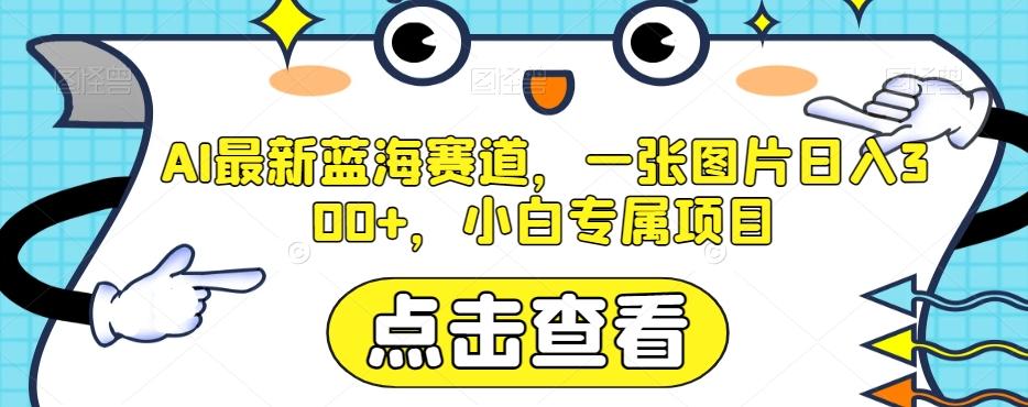 AI最新蓝海赛道，一张图片日入300+，小白专属项目【揭秘】-知库