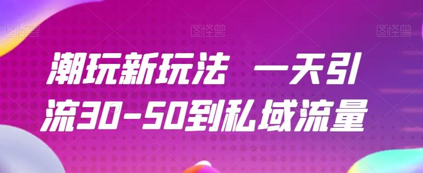 潮玩新玩法一天引流30-50到私域流量-知库